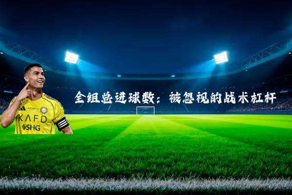 全组总进球数:被忽视的战术杠杆