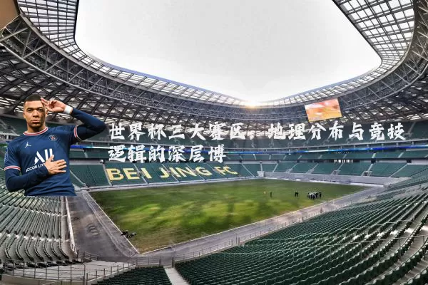 世界杯三大赛区：地理分布与竞技逻辑的深层博弈