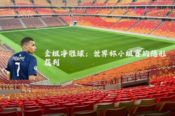 全组净胜球:世界杯小组赛的隐形裁判