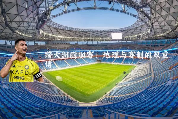 跨大洲附加赛:地理与赛制的双重博弈