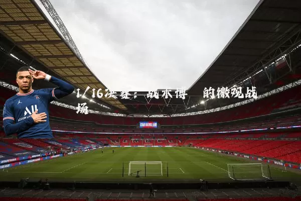 1/16决赛:战术博弈的微观战场