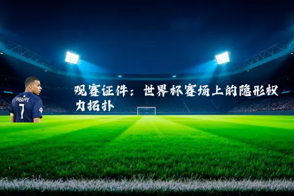 观赛证件：世界杯赛场上的隐形权力拓扑