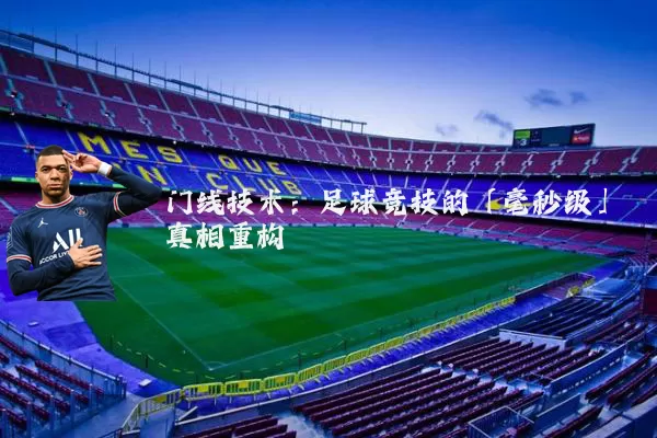 门线技术:足球竞技的「毫秒级」真相重构