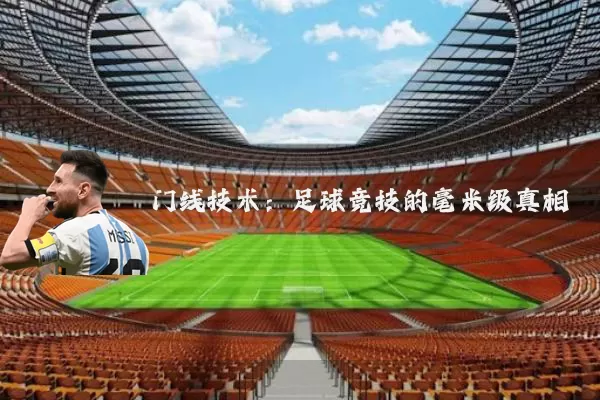门线技术:足球竞技的毫米级真相