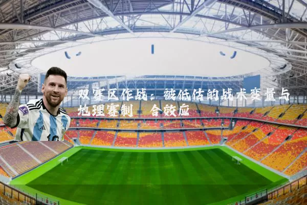 双赛区作战：被低估的战术变量与地理赛制耦合效应