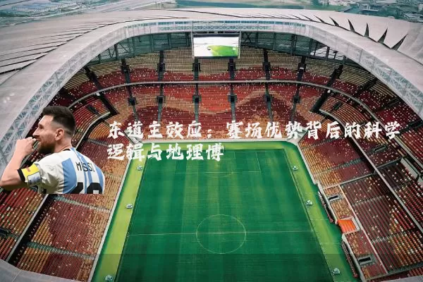东道主效应:赛场优势背后的科学逻辑与地理博弈