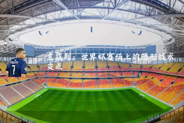 主裁判：世界杯赛场上的隐形战术支点