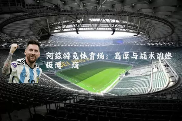阿兹特克体育场:高原与战术的终极博弈场