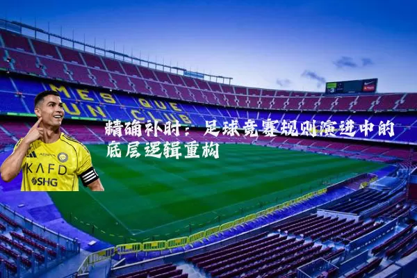 精确补时:足球竞赛规则演进中的底层逻辑重构