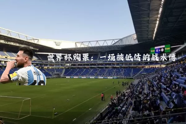 世界杯购票:一场被低估的战术博弈