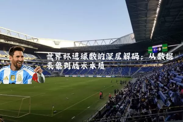 世界杯进球数的深层解码：从数据表象到战术本质