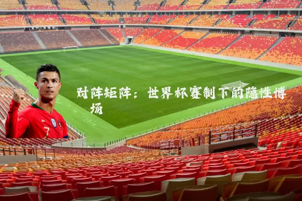 对阵矩阵：世界杯赛制下的隐性博弈场